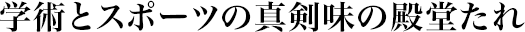 学術とスポーツの真剣味の殿堂たれ